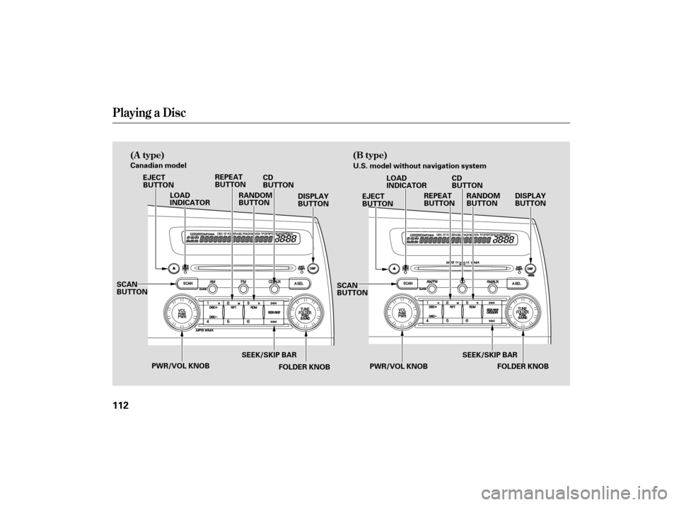 HONDA CIVIC HYBRID 2006 8.G Owners Manual Playing a Disc
(A type)(B type)
112
SCAN
BUTTON
FOLDER KNOBSCAN
BUTTON
FOLDER KNOB
PWR/VOL KNOB SEEK/SKIP BAR
PWR/VOL KNOBSEEK/SKIP BAR
DISPLAY
BUTTON
RANDOM
BUTTON
REPEAT
BUTTON
LOAD
INDICATOR
EJECT
