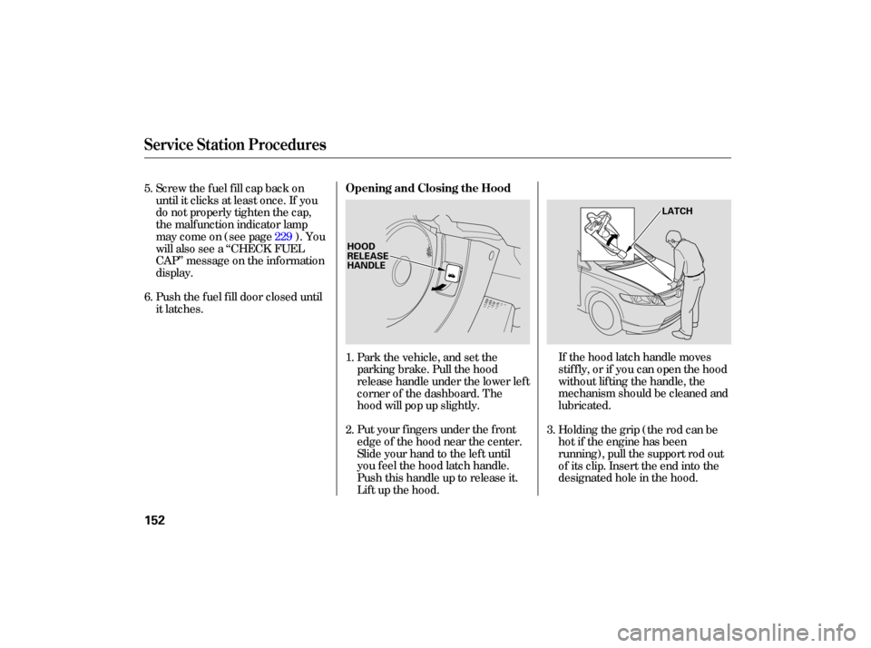 HONDA CIVIC HYBRID 2006 8.G Owners Manual If the  hood  latch handle  moves
stiffly,  or if you  can open  the hood
without  lifting the handle,  the
mechanism  should be cleaned  and
lubricated.
Put  your  fingers  under the front
edge  of t