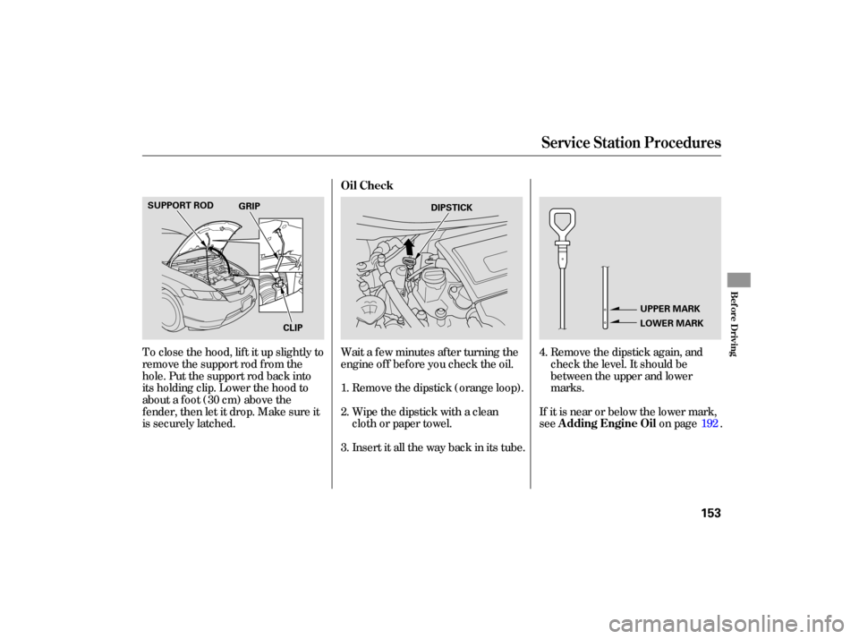 HONDA CIVIC HYBRID 2006 8.G Owners Manual Remove the dipstick  again, and
check  the level.  It should  be
between  the upper  and lower
marks.
Wait 
a few  minutes  after turning  the
engine  off before  you check  the oil.
Remove  the dipst