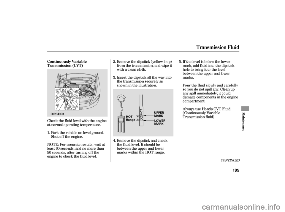 HONDA CIVIC HYBRID 2006 8.G Owners Manual Check the f luid level with the engine
at normal operating temperature.Remove the dipstick (yellow loop)
f rom the transmission, and wipe it
with a clean cloth.
Insert the dipstick all the way into
th