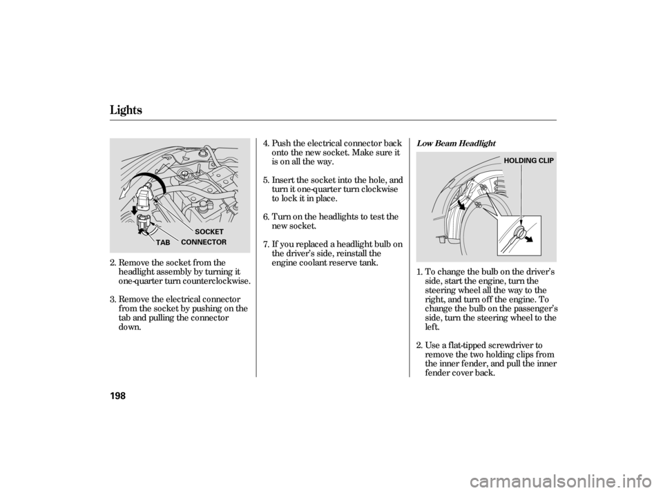 HONDA CIVIC HYBRID 2006 8.G Owners Manual If youreplacedaheadlightbulbon
the driver’s side, reinstall the
engine coolant reserve tank. Insert the socket into the hole, and
turn it one-quarter turn clockwise
to lock it in place. Push the ele