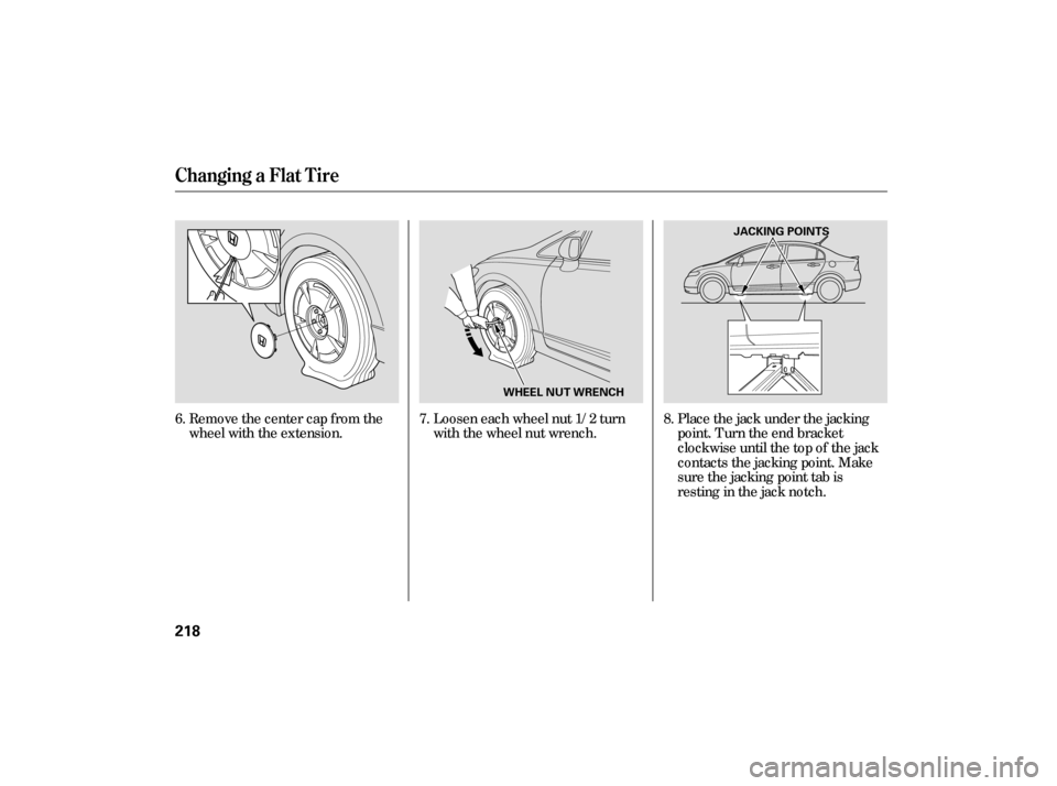 HONDA CIVIC HYBRID 2006 8.G Owners Manual Loosen each wheel nut 1/2 turn
with the wheel nut wrench.Place the jack under the jacking
point. Turn the end bracket
clockwise until the top of the jack
contacts the jacking point. Make
sure the jack