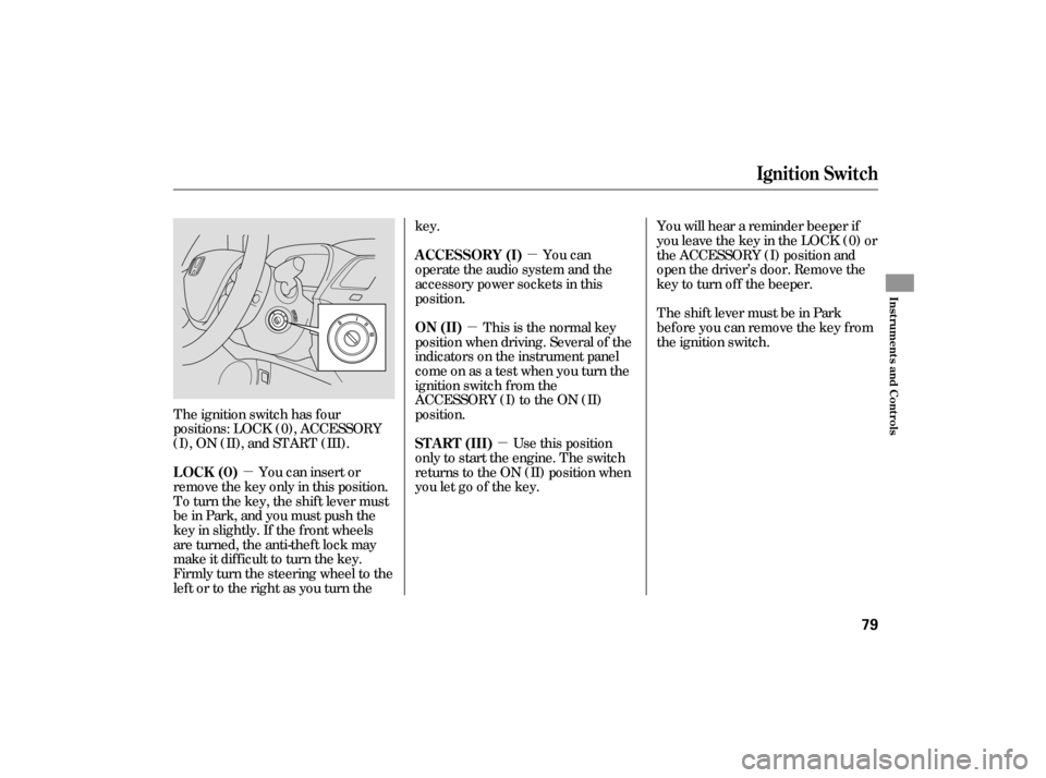 HONDA CIVIC HYBRID 2006 8.G User Guide µµ
µ
µ
The ignition switch has f our
positions: LOCK (0), ACCESSORY
(I), ON (II), and START (III).
You can insert or
remove the key only in this position.
To turn the key, the shift lever must