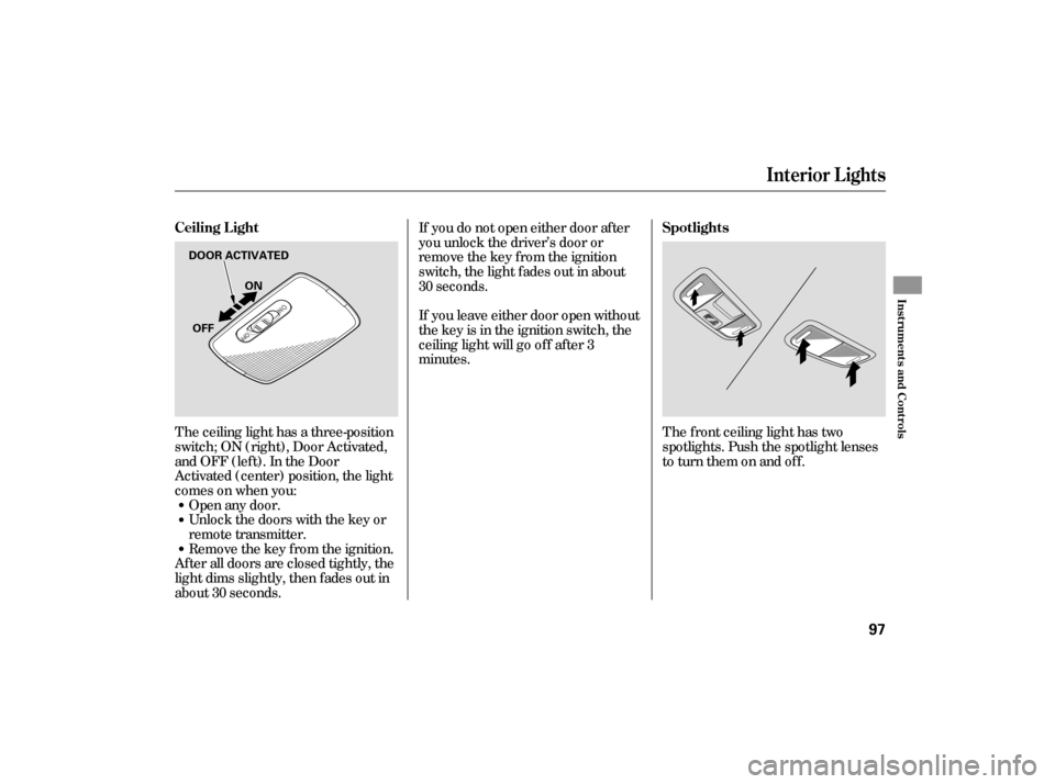 HONDA CIVIC HYBRID 2006 8.G Owners Manual The ceiling light has a three-position
switch;ON(right),DoorActivated,
andOFF(left).IntheDoor
Activated (center) position, the light
comesonwhenyou:Open any door.
Unlock the doors with the key or
remo
