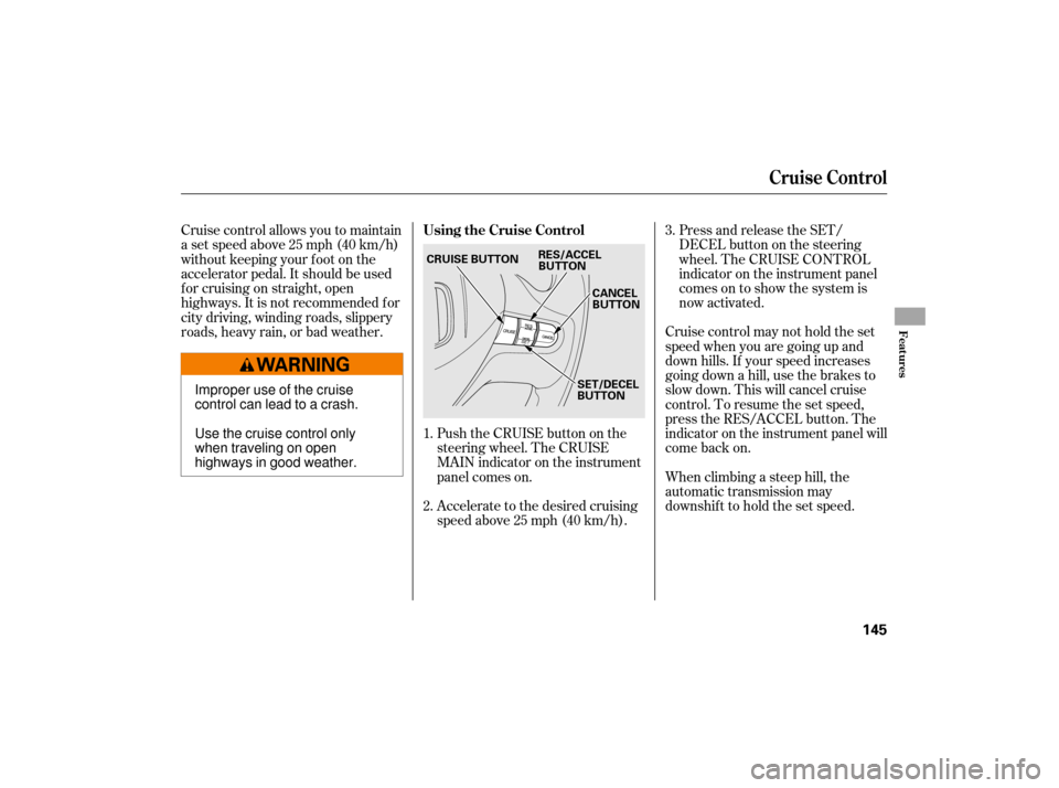 HONDA CIVIC HYBRID 2007 8.G Owners Manual Push the CRUISE button on the
steering wheel. The CRUISE
MAIN indicator on the instrument
panel comes on.
Accelerate to the desired cruising
speedabove25mph(40km/h).Cruise control may not hold the set