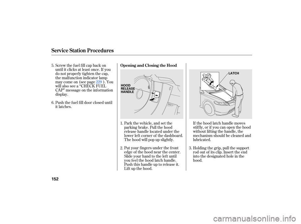 HONDA CIVIC HYBRID 2007 8.G Owners Manual If the  hood  latch handle  moves
stiffly,  or if you  can open  the hood
without  lifting the handle,  the
mechanism  should be cleaned  and
lubricated.
Put  your  fingers  under the front
edge  of t