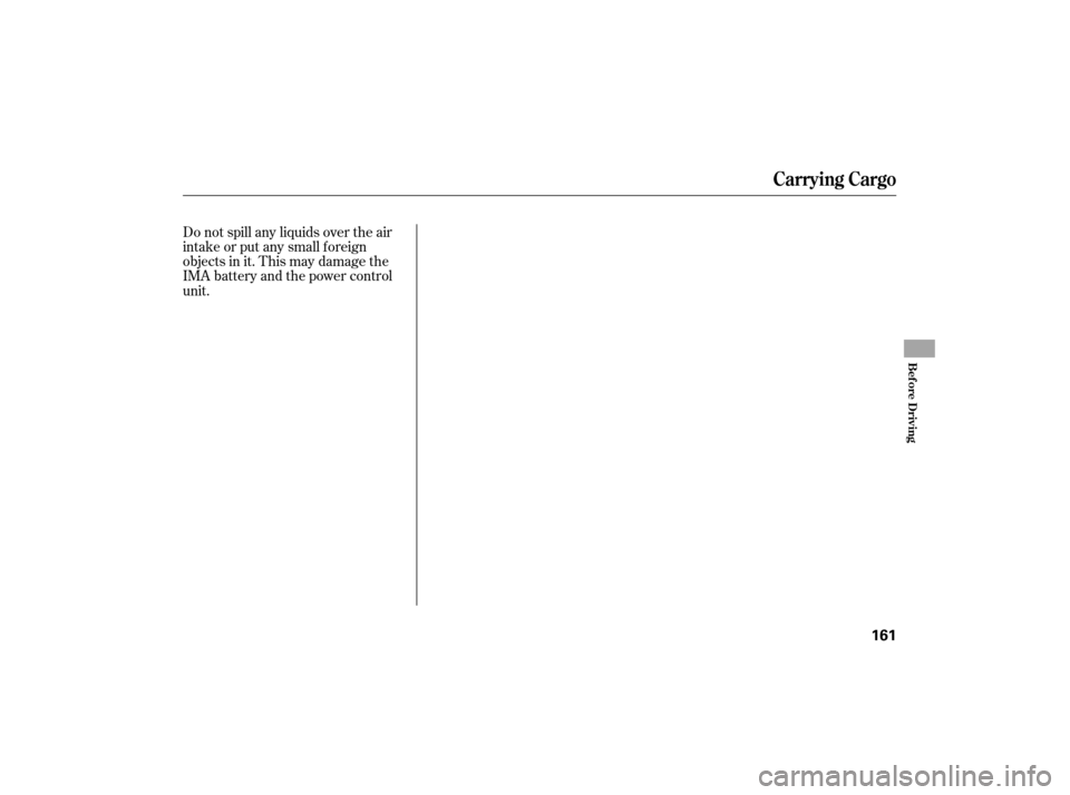 HONDA CIVIC HYBRID 2007 8.G Owners Manual Do not spill any liquids over the air
intake or put any small f oreign
objects in it. This may damage the
IMA battery and the power control
unit.
Carrying Cargo
Bef ore Driving
161 
