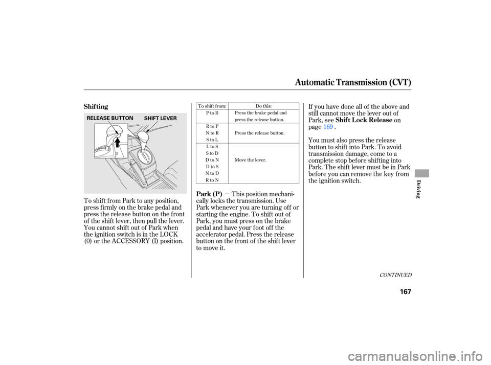 HONDA CIVIC HYBRID 2007 8.G Owners Manual µ
To  shift  from  Park to any  position,
press  firmly  on the  brake  pedal and
pressthereleasebuttononthefront
of  the  shift  lever,  then pull the lever.
YoucannotshiftoutofParkwhen
the  igniti