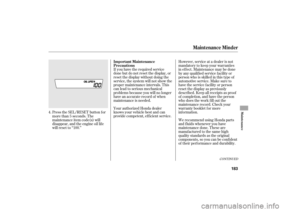 HONDA CIVIC HYBRID 2007 8.G Owners Manual If you have the required service
done but do not reset the display, or
reset the display without doing the
service, the system will not show the
proper maintenance intervals. This
canleadtoseriousmech