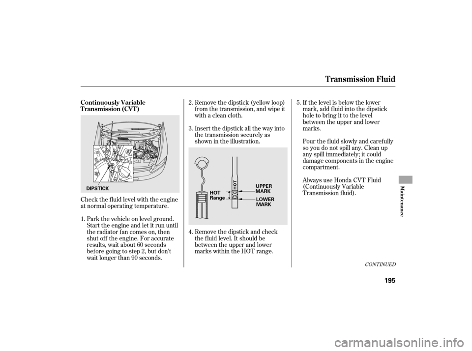 HONDA CIVIC HYBRID 2007 8.G Owners Manual Check the f luid level with the engine
at normal operating temperature.Remove the dipstick (yellow loop)
f rom the transmission, and wipe it
with a clean cloth.
Insert the dipstick all the way into
th HONDA CIVIC HYBRID 2007 8.G Owners Manual Check the f luid level with the engine
at normal operating temperature.Remove the dipstick (yellow loop)
f rom the transmission, and wipe it
with a clean cloth.
Insert the dipstick all the way into
th