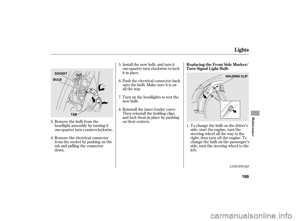 HONDA CIVIC HYBRID 2007 8.G Owners Manual To change the bulb on the driver’s
side, start the engine, turn the
steering wheel all the way to the
right, then turn of f the engine. To
change the bulb on the passenger’s
side, turn the steerin HONDA CIVIC HYBRID 2007 8.G Owners Manual To change the bulb on the driver’s
side, start the engine, turn the
steering wheel all the way to the
right, then turn of f the engine. To
change the bulb on the passenger’s
side, turn the steerin