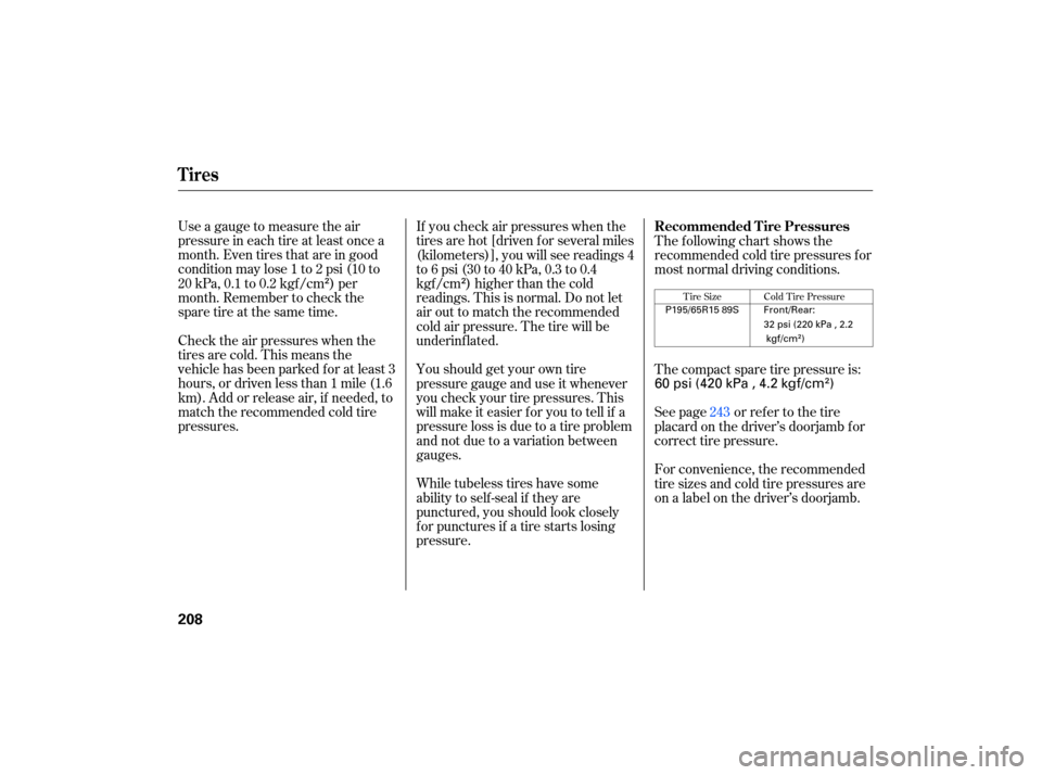 HONDA CIVIC HYBRID 2007 8.G Owners Manual Use a gauge  to measure  the air
pressure  in each  tire at least  once  a
month.  Even tires that are in good
condition  may lose 1 to  2 psi  (10  to
20  kPa,  0.1 to 0.2  kgf/cm  ) per
month.  Reme