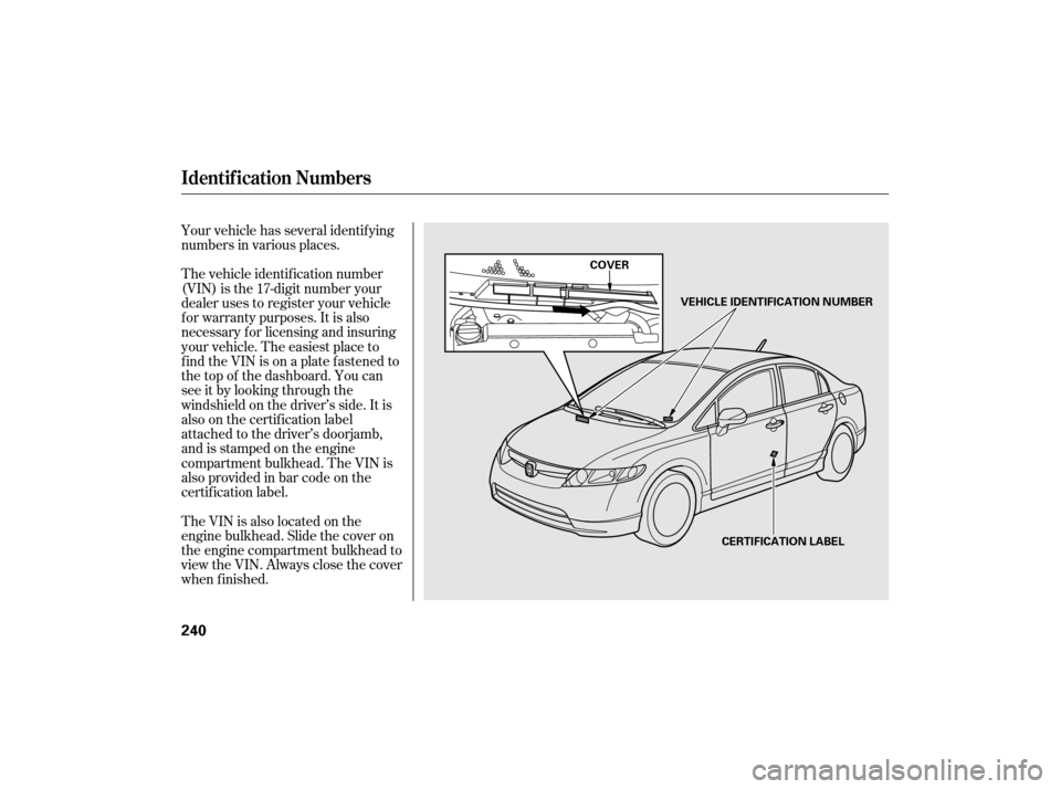 HONDA CIVIC HYBRID 2007 8.G Owners Manual Your vehicle has several identif ying
numbers in various places.
The vehicle identif ication number
(VIN) is the 17-digit number your
dealer uses to register your vehicle
f or warranty purposes. It is