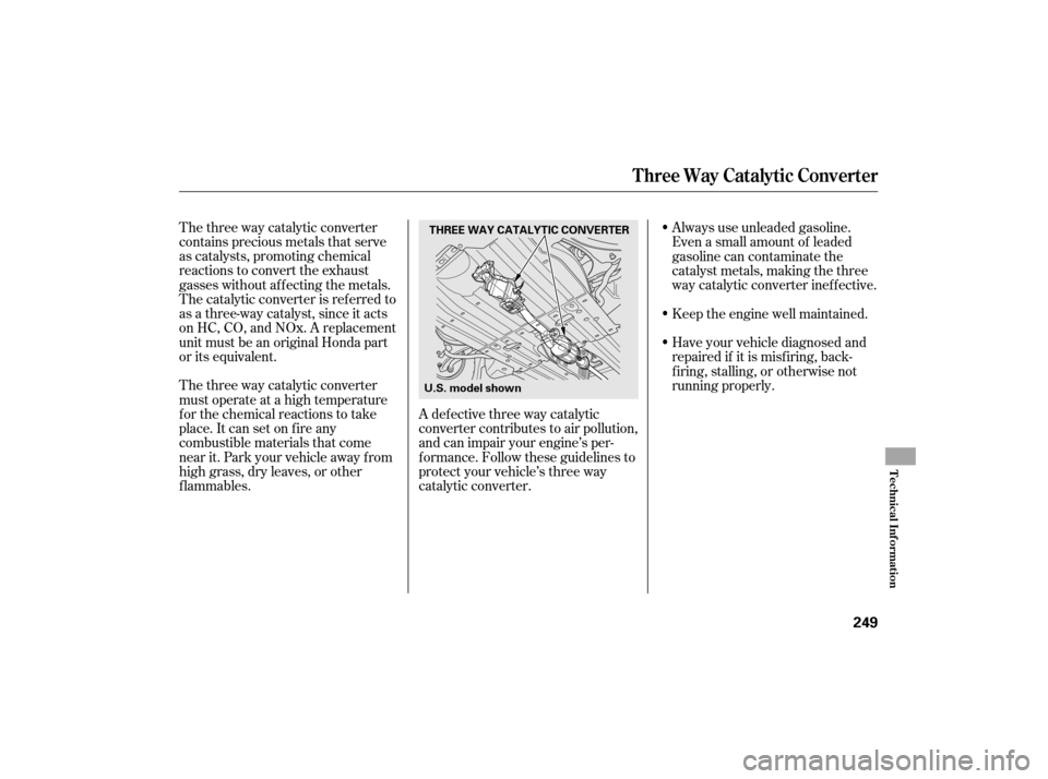 HONDA CIVIC HYBRID 2007 8.G Owners Manual The three way catalytic converter
contains precious metals that serve
as catalysts, promoting chemical
reactions to convert the exhaust
gasses without af f ecting the metals.
The catalytic converter i