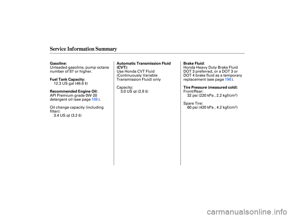 HONDA CIVIC HYBRID 2007 8.G Owners Manual Service Information  Summary
Gasoline:
Fuel Tank  Capacity: Brake 
Fluid:
Tire  Pressure  (measured  cold):
Recommended  Engine Oil: Automatic 
Transmission Fluid
(CVT):
32 psi  (220  kPa , 2.2  kgf/c