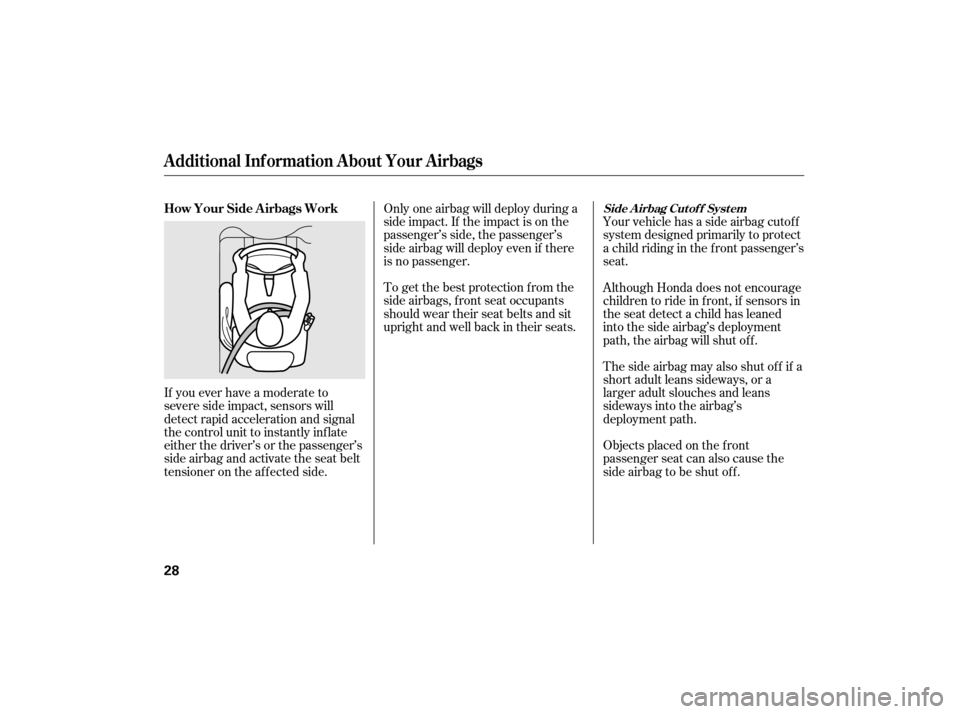 HONDA CIVIC HYBRID 2007 8.G Owners Guide To get the best protection f rom the
side airbags, front seat occupants
should wear their seat belts and sit
upright and well back in their seats. Only one airbag will deploy during a
side impact. If 