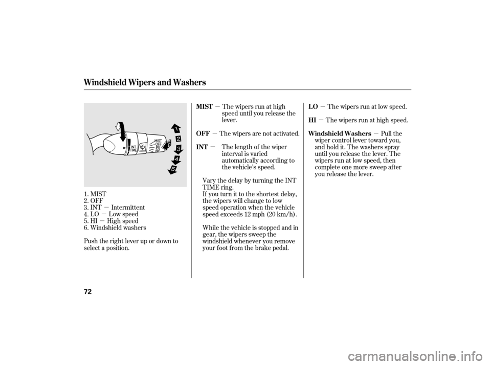 HONDA CIVIC HYBRID 2007 8.G Manual PDF µ
µ
µ µ
µ
µ µ
µ µ
MIST
OFF
INT Intermittent
LO Low speed
HI High speed
Windshield washers
Push the right lever up or down to
select a position. The wipers run at high
speed until you