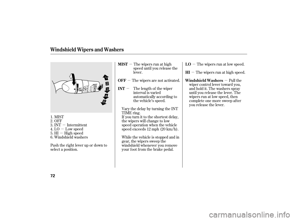 HONDA CIVIC HYBRID 2007 8.G Owners Manual µ
µ
µ µ
µ
µ µ
µ µ
MIST
OFF
INT Intermittent
LO Low speed
HI High speed
Windshield washers
Push the right lever up or down to
select a position. The wipers run at high
speed until you