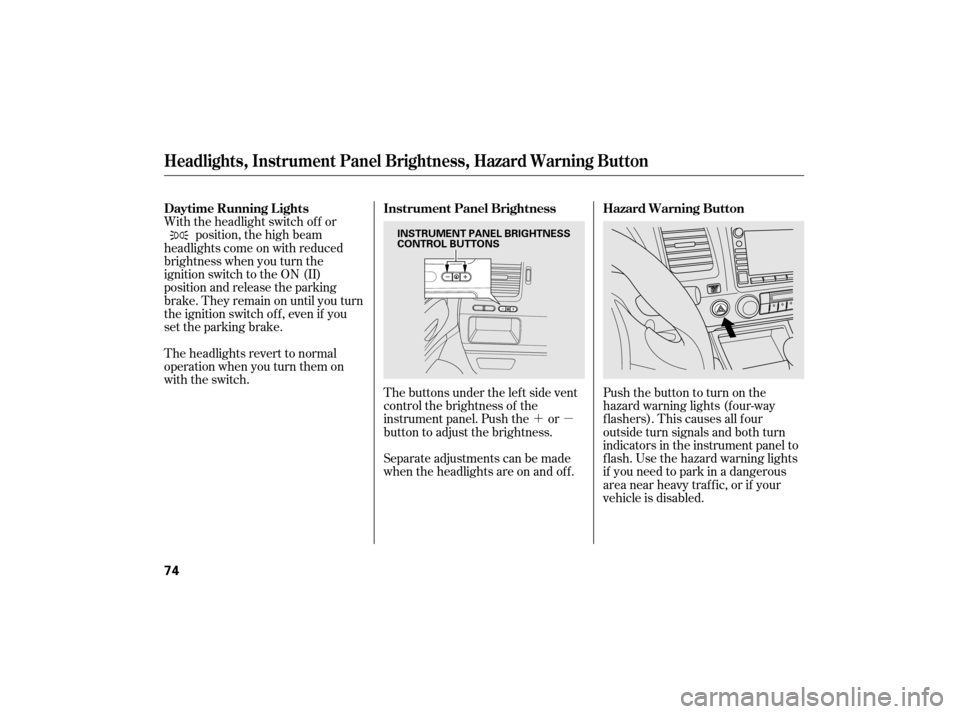 HONDA CIVIC HYBRID 2007 8.G Owners Manual ´µ
The buttons under the lef t side vent
control the brightness of the
instrument panel. Push the or
button to adjust the brightness. Pushthebuttontoturnonthe
hazard warning lights (four-way
flash