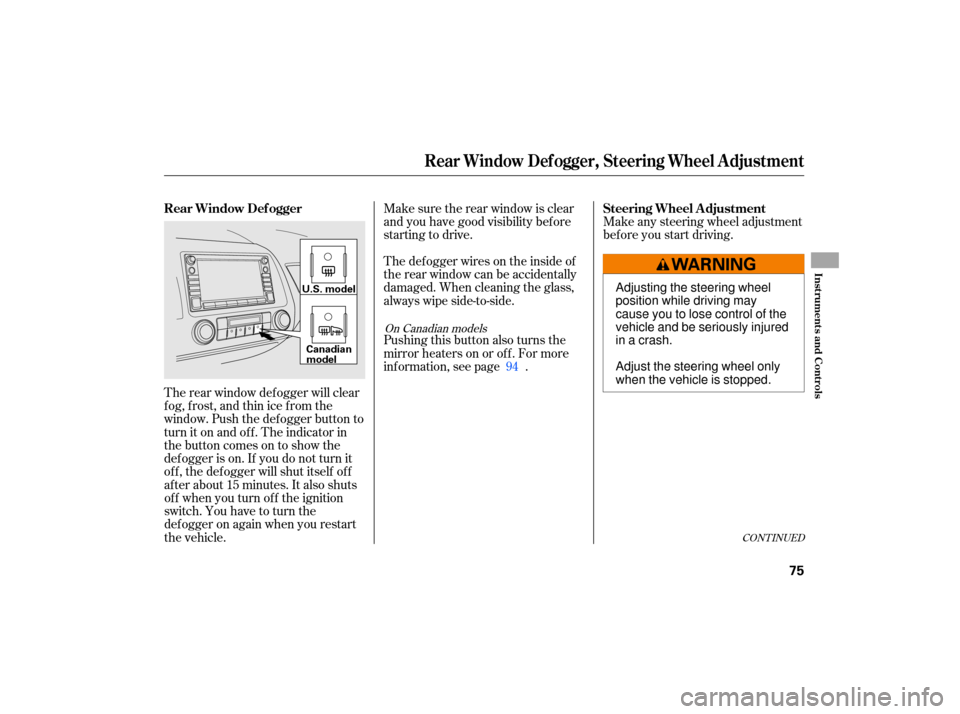 HONDA CIVIC HYBRID 2007 8.G Owners Manual The rear  window  defogger  will clear
fog,  frost,  and thin  ice from  the
window.  Push the defogger  button to
turn  it on  and  off. The  indicator  in
the  button  comes on to show  the
defogger