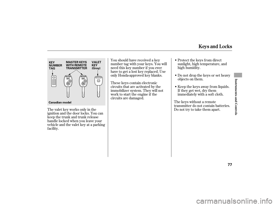 HONDA CIVIC HYBRID 2007 8.G Manual PDF Protect the keys f rom direct
sunlight, high temperature, and
high humidity.
Donotdropthekeysorsetheavy
objects on them.
Keep the keys away f rom liquids.
If they get wet, dry them
immediately with a 