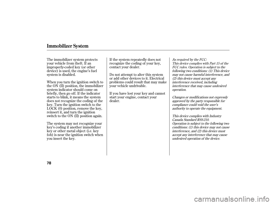 HONDA CIVIC HYBRID 2007 8.G Owners Manual If the system repeatedly does not
recognize the coding of your key,
contact your dealer.
Do not attempt to alter this system
or add other devices to it. Electrical
problems could result that may make

