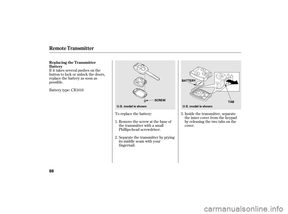 HONDA CIVIC HYBRID 2007 8.G Owners Manual To replace the battery:Remove the screw at the base of
the transmitter with a small
Phillips-head screwdriver.
Separate the transmitter by prying
its middle seam with your
f ingernail. Inside the tran