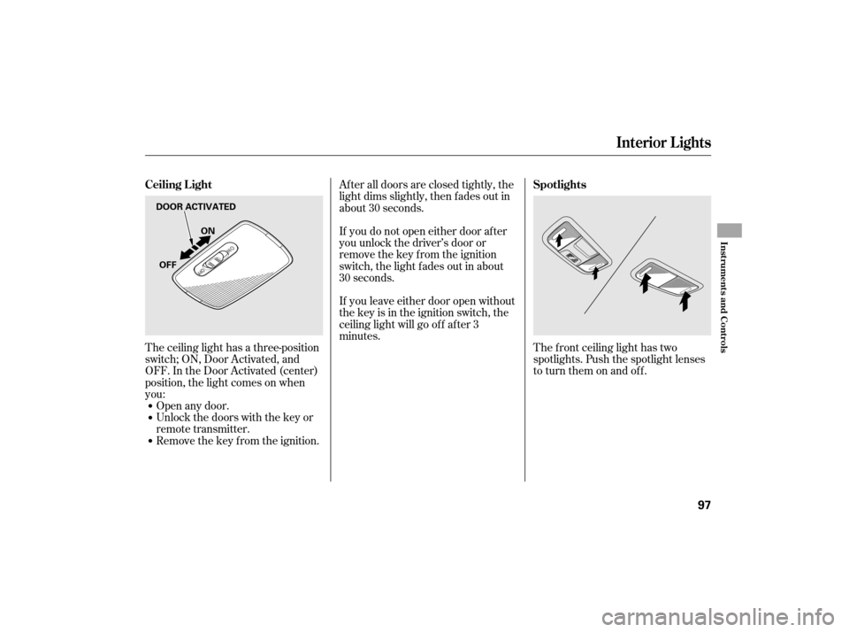 HONDA CIVIC HYBRID 2007 8.G User Guide Open any door.
Unlock the doors with the key or
remote transmitter.
Remove the key from the ignition.The f ront ceiling light has two
spotlights. Push the spotlight lenses
to turn them on and off.
The