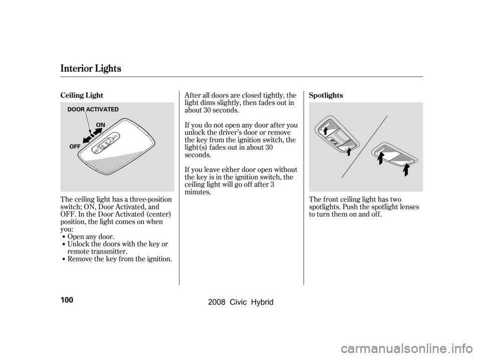 HONDA CIVIC HYBRID 2008 8.G Owners Manual Open any door. 
Unlock the doors with the key or
remote transmitter. 
Remove the key from the ignition.The f ront ceiling light has two 
spotlights. Push the spotlight lenses
to turn them on and off.
