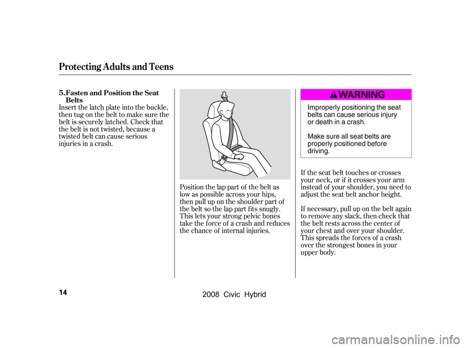 HONDA CIVIC HYBRID 2008 8.G User Guide Position the lap part of the belt as 
low as possible across your hips,
then pull up on the shoulder part of 
the belt so the lap part f its snugly. 
This lets your strong pelvic bones
take the force 