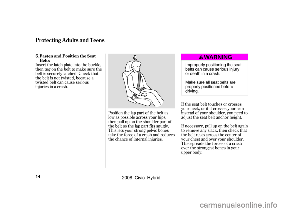 HONDA CIVIC HYBRID 2008 8.G Owners Manual Position the lap part of the belt as 
low as possible across your hips,
then pull up on the shoulder part of 
the belt so the lap part f its snugly. 
This lets your strong pelvic bones
take the force 