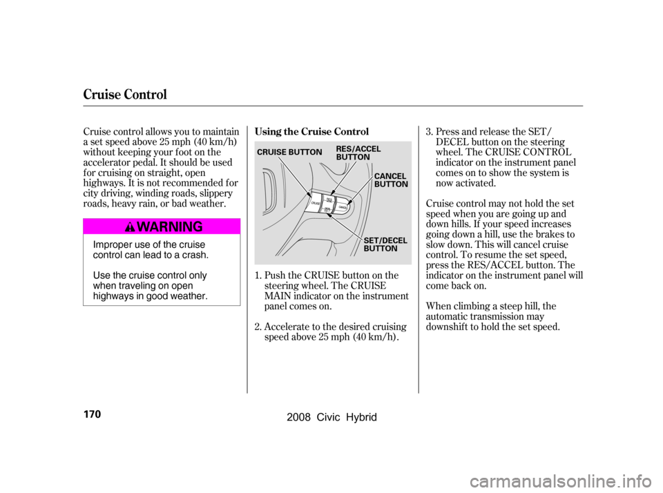 HONDA CIVIC HYBRID 2008 8.G Owners Manual Push the CRUISE button on the 
steering wheel. The CRUISE
MAIN indicator on the instrument 
panel comes on. 
Accelerate to the desired cruising 
speedabove25mph(40km/h).Cruise control may not hold the
