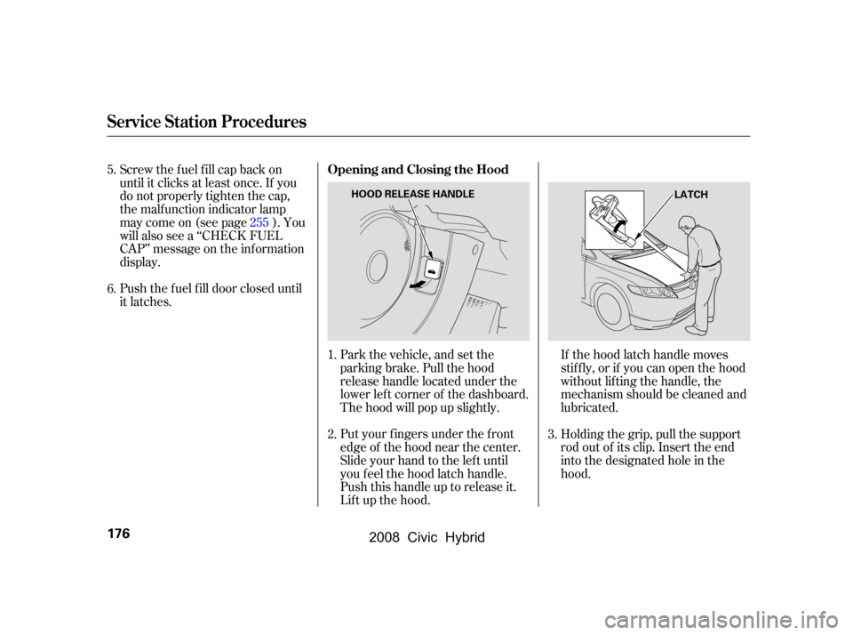 HONDA CIVIC HYBRID 2008 8.G Owners Manual If the hood latch handle moves 
stif f ly, or if you can open the hood
without lifting the handle, the 
mechanism should be cleaned and 
lubricated.
Put your f ingers under the f ront
edge of the hood
