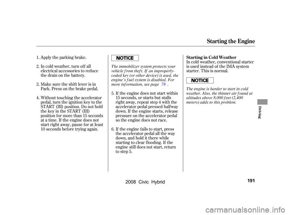 HONDA CIVIC HYBRID 2008 8.G Owners Manual Apply the parking brake. 
In cold weather, turn of f all 
electrical accessories to reduce 
the drain on the battery.If the engine does not start within 
15 seconds, or starts but stalls
right away, r