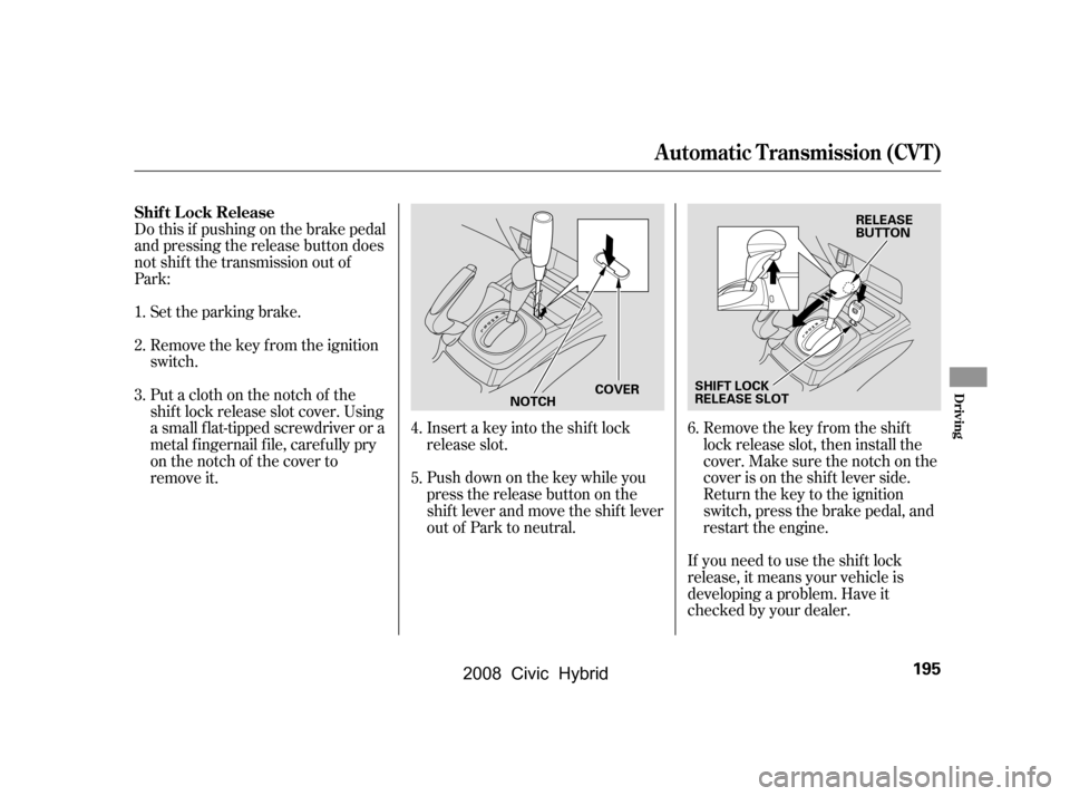 HONDA CIVIC HYBRID 2008 8.G Owners Manual Remove the key from the ignition 
switch. 
Set the parking brake.Remove the key from the shift 
lock release slot, then install the
cover. Make sure the notch on the
cover is on the shif t lever side.