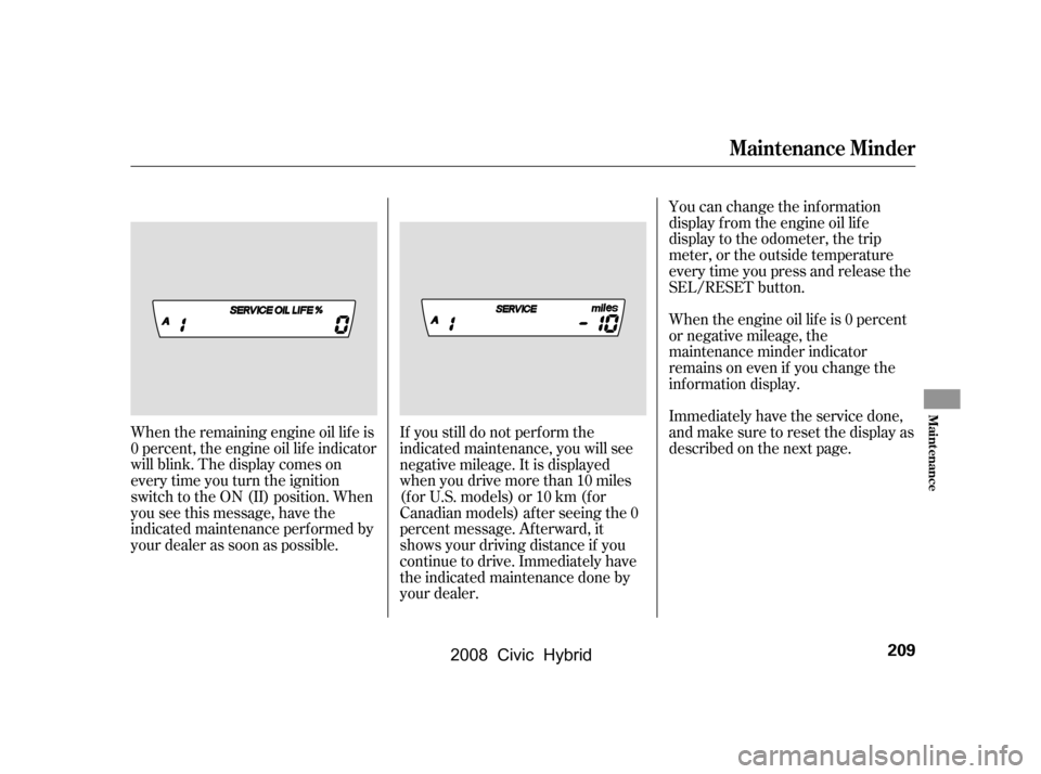 HONDA CIVIC HYBRID 2008 8.G Owners Manual 
If you still do not perf orm the
indicated maintenance, you will see
negative mileage. It is displayed
when you drive more than 10 miles
(f or U.S. models) or 10 km (f or
Canadian models) af ter seei