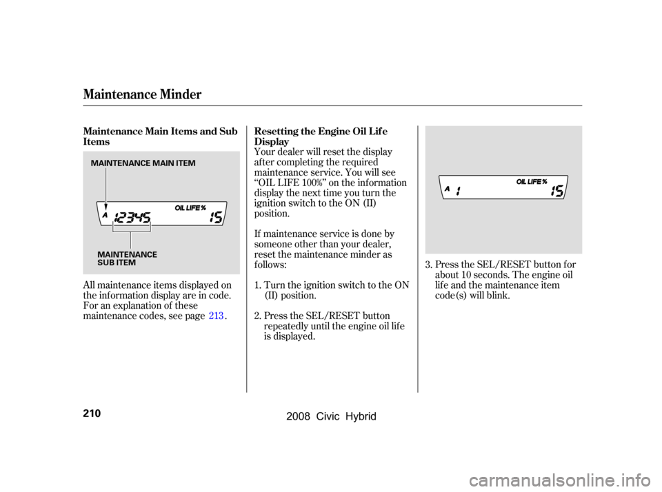 HONDA CIVIC HYBRID 2008 8.G Owners Manual Your dealer will reset the display 
af ter completing the required
maintenance service. You will see 
‘‘OIL LIFE 100%’’ on the inf ormation 
display the next time you turn the
ignition switch 