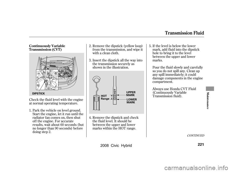 HONDA CIVIC HYBRID 2008 8.G Owners Manual Check the f luid level with the engine
at normal operating temperature.Remove the dipstick (yellow loop)
f rom the transmission, and wipe it
with a clean cloth.
Insert the dipstick all the way into HONDA CIVIC HYBRID 2008 8.G Owners Manual Check the f luid level with the engine
at normal operating temperature.Remove the dipstick (yellow loop)
f rom the transmission, and wipe it
with a clean cloth.
Insert the dipstick all the way into