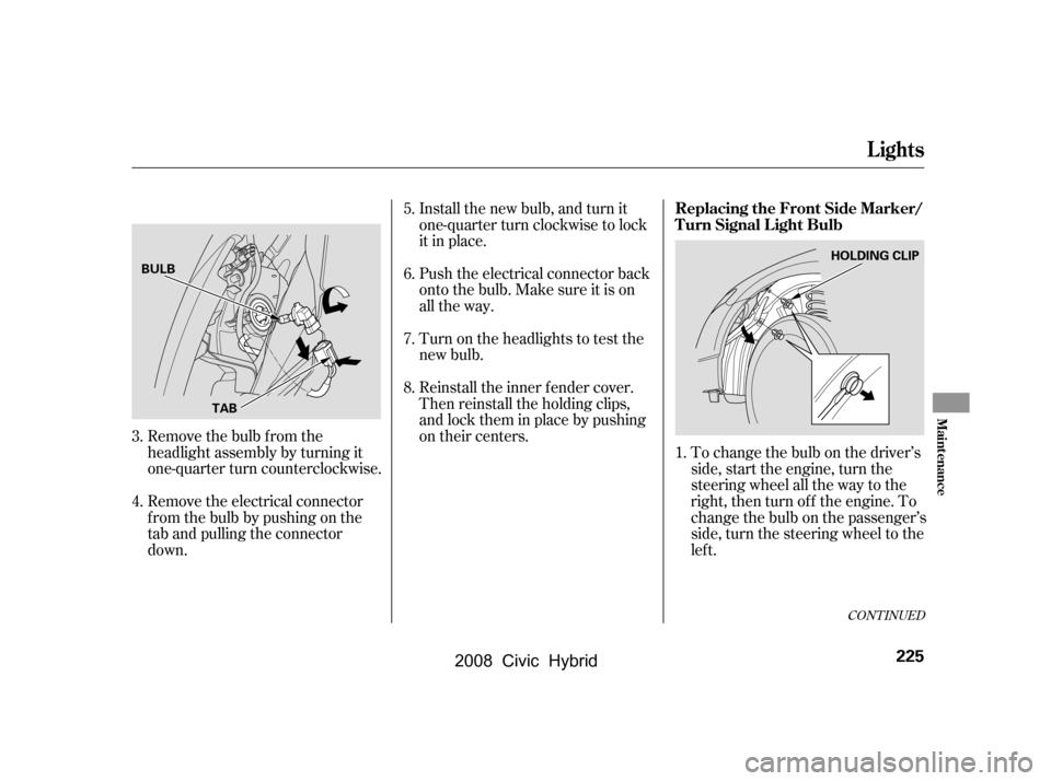 HONDA CIVIC HYBRID 2008 8.G Owners Manual To change the bulb on the driver’s 
side, start the engine, turn the
steering wheel all the way to the 
right, then turn of f the engine. To 
change the bulb on the passenger’s
side, turn the stee