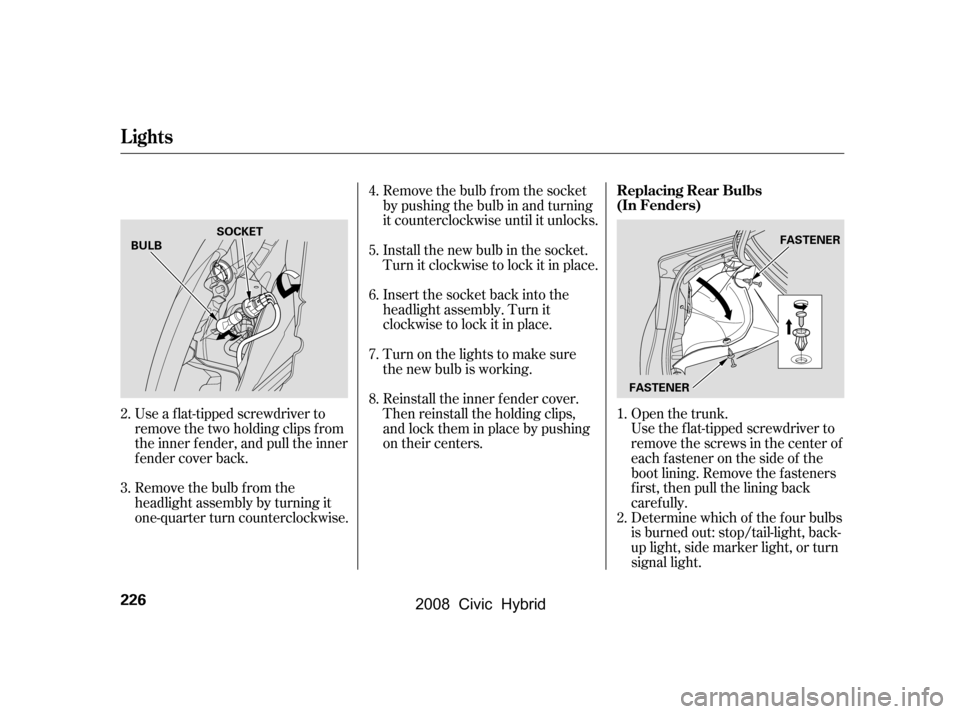 HONDA CIVIC HYBRID 2008 8.G Owners Manual Open the trunk.
Use a f lat-tipped screwdriver to
remove the two holding clips f rom
the inner f ender, and pull the inner
f ender cover back. Remove the bulb f rom the socket
by pushing the bulb in HONDA CIVIC HYBRID 2008 8.G Owners Manual Open the trunk.
Use a f lat-tipped screwdriver to
remove the two holding clips f rom
the inner f ender, and pull the inner
f ender cover back. Remove the bulb f rom the socket
by pushing the bulb in