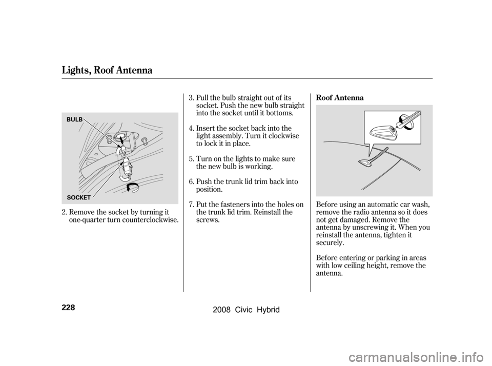 HONDA CIVIC HYBRID 2008 8.G Owners Manual Pull the bulb straight out of its 
socket. Push the new bulb straight
into the socket until it bottoms. 
Insert the socket back into the 
light assembly. Turn it clockwise
to lock it in place. 
Push t