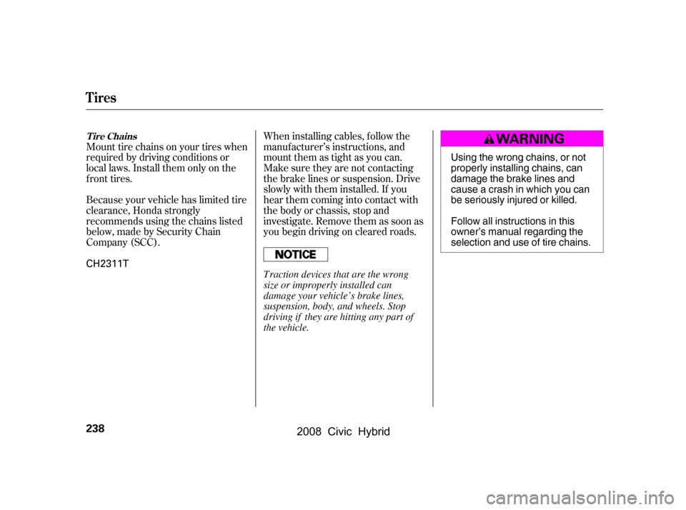 HONDA CIVIC HYBRID 2008 8.G Owners Manual Mount tire chains on your tires when 
required by driving conditions or
local laws. Install them only on the 
f ront tires. 
Because your vehicle has limited tire 
clearance, Honda strongly
recommends