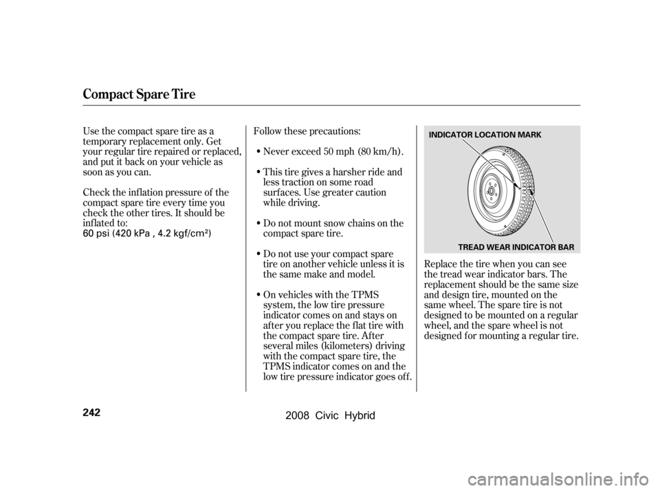 HONDA CIVIC HYBRID 2008 8.G Owners Manual Check the inf lation pressure of the 
compact spare tire every time you
check the other tires. It should be 
inf lated to:Follow these precautions:
Never exceed 50 mph (80 km/h). 
This tire gives a ha