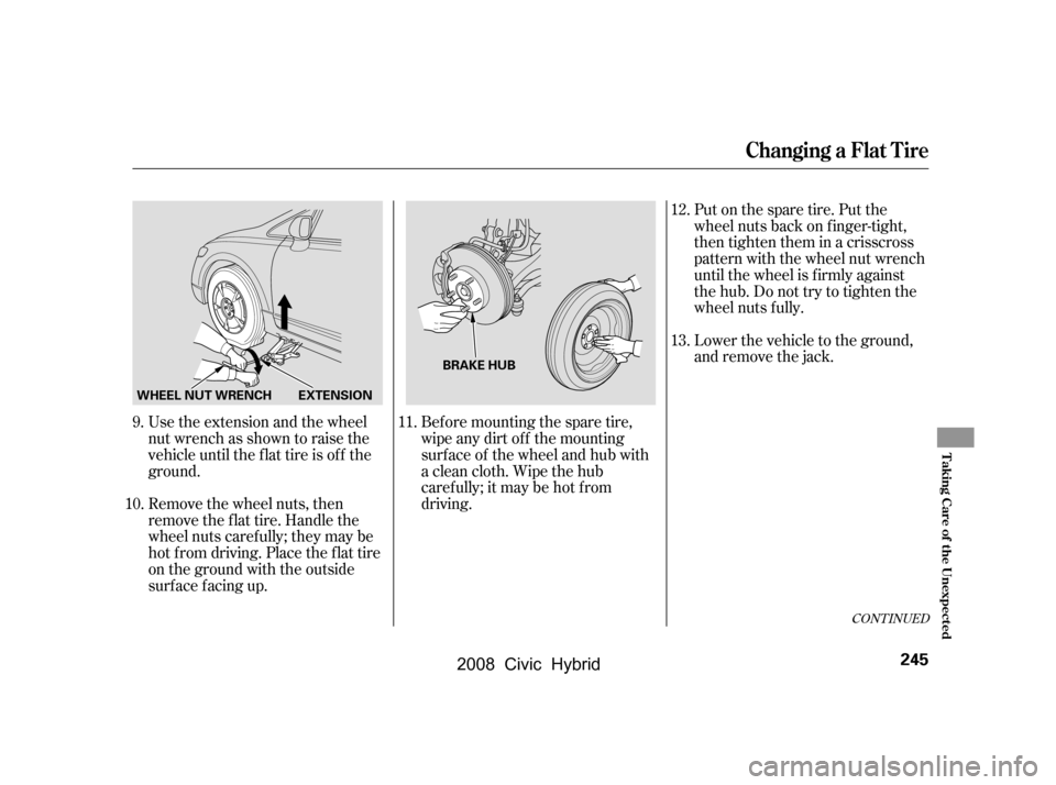 HONDA CIVIC HYBRID 2008 8.G Owners Manual Use the extension and the wheel 
nut wrench as shown to raise the
vehicle until the f lat tire is of f the 
ground. 
Remove the wheel nuts, then 
remove the f lat tire. Handle the
wheel nuts caref ull