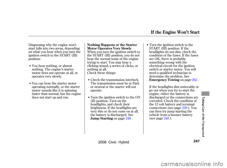HONDA CIVIC HYBRID 2008 8.G Owners Manual Diagnosing why the engine won’t 
start f alls into two areas, depending
on what you hear when you turn the 
ignition switch to the START (III) 
position:If the headlights dim noticeably or 
go out w