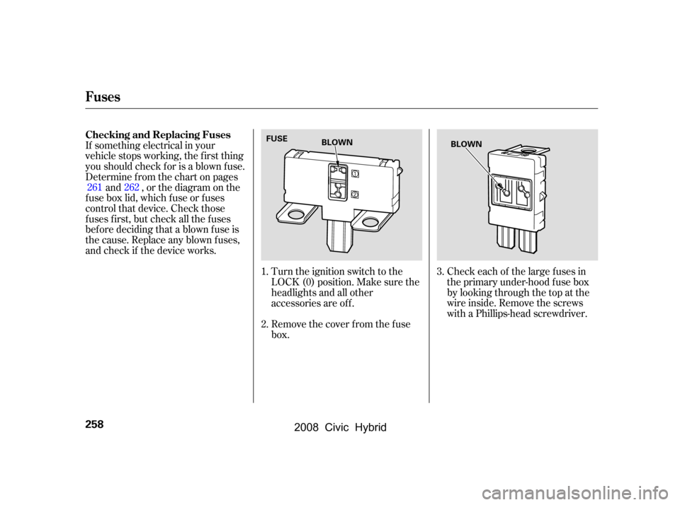 HONDA CIVIC HYBRID 2008 8.G Owners Manual Turn the ignition switch to the 
LOCK (0) position. Make sure the
headlights and all other 
accessories are of f . 
Remove the cover f rom the f use 
box.
If something electrical in your 
vehicle stop