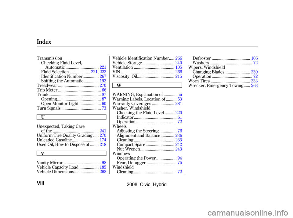 HONDA CIVIC HYBRID 2008 8.G Owners Manual 
TransmissionChecking Fluid Level, ..............................
Automatic .221
..................
Fluid Selection .221,222
..............
Identif ication Number .267
.............
Shif ting the Auto