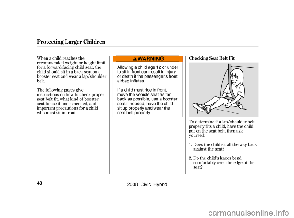 HONDA CIVIC HYBRID 2008 8.G Workshop Manual To determine if a lap/shoulder belt 
properly f its a child, have the child
put on the seat belt, then ask 
yourself :
Does the child sit all the way back 
against the seat? 
Do the child’s knees be