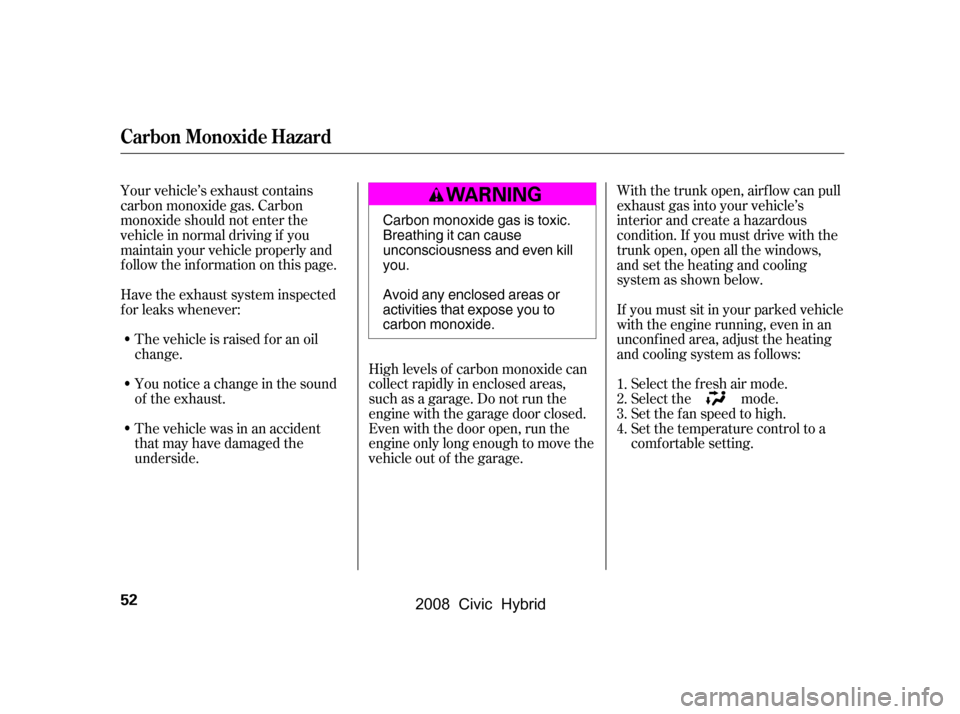 HONDA CIVIC HYBRID 2008 8.G Owners Manual Your vehicle’s exhaust contains 
carbon monoxide gas. Carbon
monoxide should not enter the 
vehicle in normal driving if you 
maintain your vehicle properly and
f ollow the inf ormation on this page