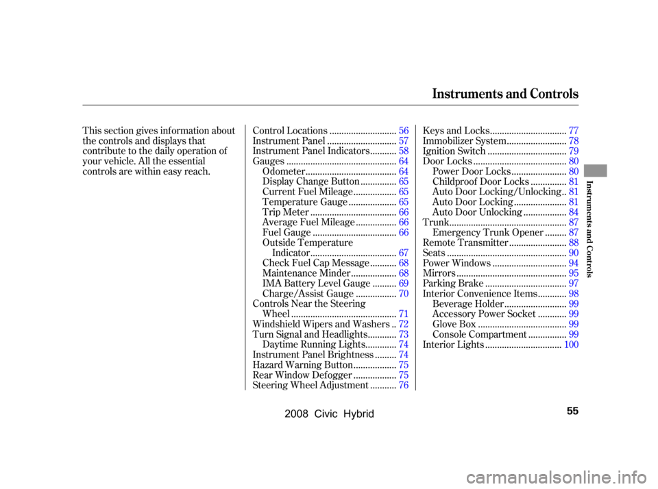 HONDA CIVIC HYBRID 2008 8.G Owners Manual This section gives inf ormation about 
the controls and displays that
contribute to the daily operation of 
your vehicle. All the essential 
controls are within easy reach............................
